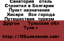 Санаторий - отель Строител в Болгарии › Пункт назначения ­ Хисаря - Все города Путешествия, туризм » Другое   . Тульская обл.,Тула г.